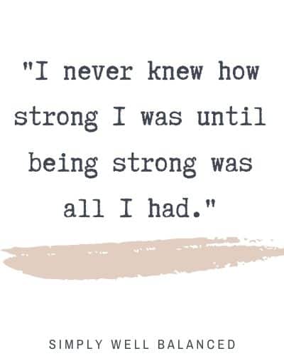 "I never knew how strong I was until being strong was all I had."