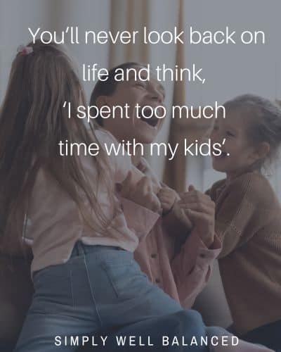 \"You will never look back on life and think, I spent too much time with my kids.\"